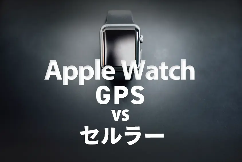 最新-Apple Watch セルラーモデルとGPSモデルはどちらを買うべき?7つの違い徹底比較!スペックは同じだが