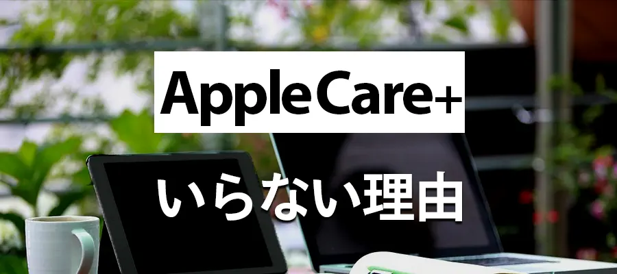 Apple Careは必要か？不要でいらない3つの理由