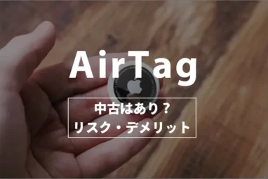 AirTagの中古はあり？危険なのか注意点などを含めて解説