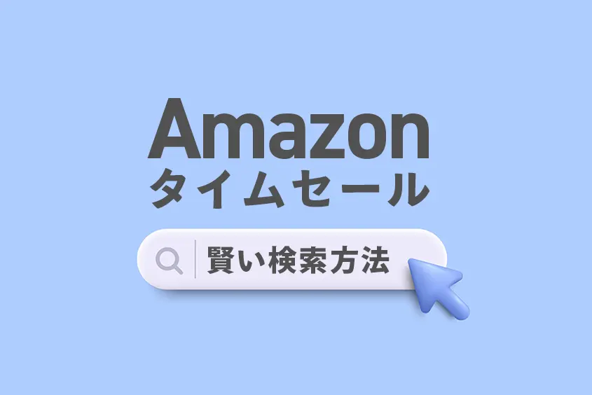 【保存版】Amazonタイムセールの賢い検索方法|便利なURL もっとお得にするコツも紹介